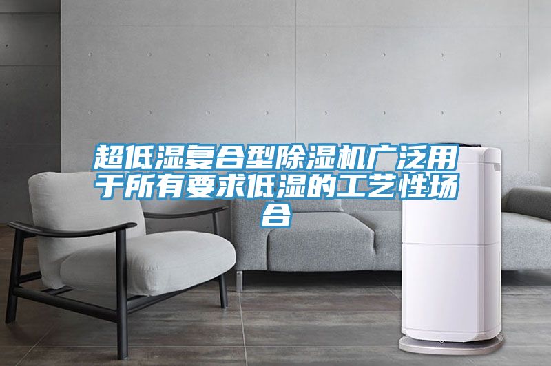 超低湿复合型除湿机广泛用于所有要求低湿的工艺性场合