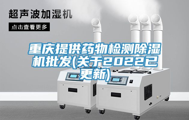 重庆提供药物检测除湿机批发(关于2022已更新)