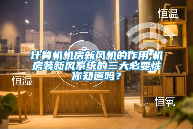 计算机机房新风机的作用,机房装新风系统的三大必要性你知道吗？