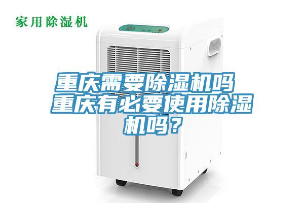 重庆需要除湿机吗 重庆有必要使用除湿机吗？
