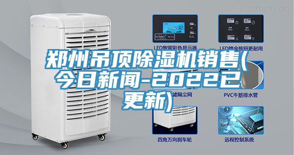 郑州吊顶除湿机销售(今日新闻-2022已更新)