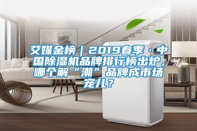 艾媒金榜｜2019春季·中国除湿机品牌排行榜出炉，哪个解“潮”品牌成市场宠儿？