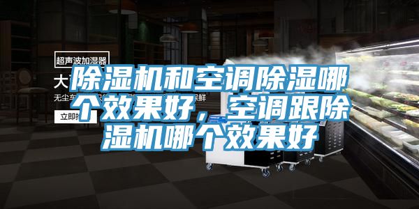 除湿机和空调除湿哪个效果好，空调跟除湿机哪个效果好