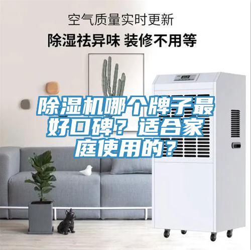 除湿机哪个牌子最好口碑？适合家庭使用的？