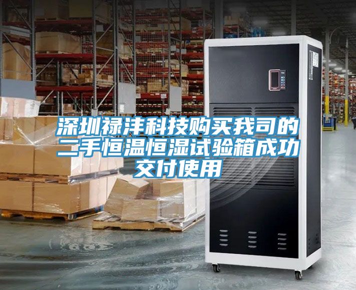深圳禄沣科技购买我司的二手恒温恒湿试验箱成功交付使用