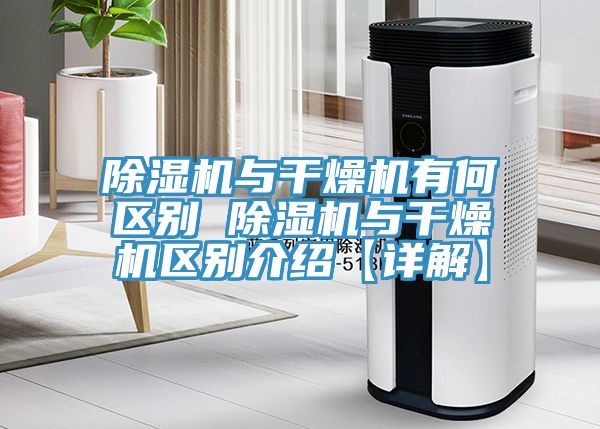 除湿机与干燥机有何区别 除湿机与干燥机区别介绍【详解】