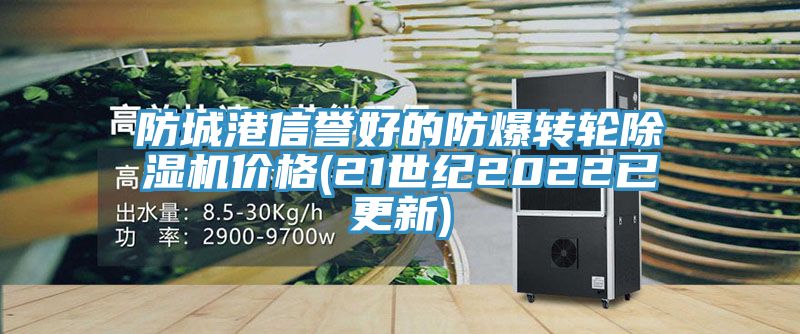 防城港信誉好的防爆转轮除湿机价格(21世纪2022已更新)