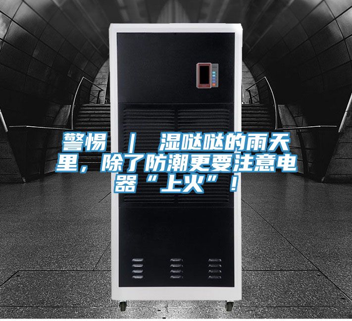 警惕 ｜ 湿哒哒的雨天里，除了防潮更要注意电器“上火”！