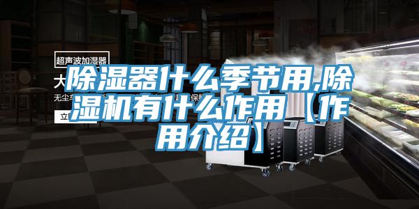 除湿器什么季节用,除湿机有什么作用【作用介绍】