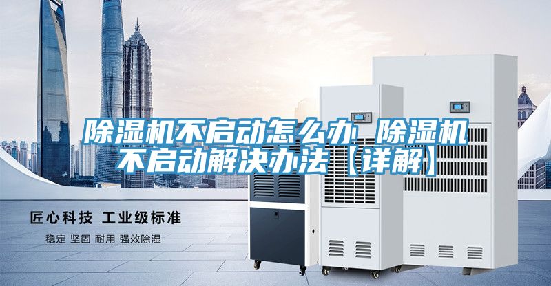 除湿机不启动怎么办 除湿机不启动解决办法【详解】