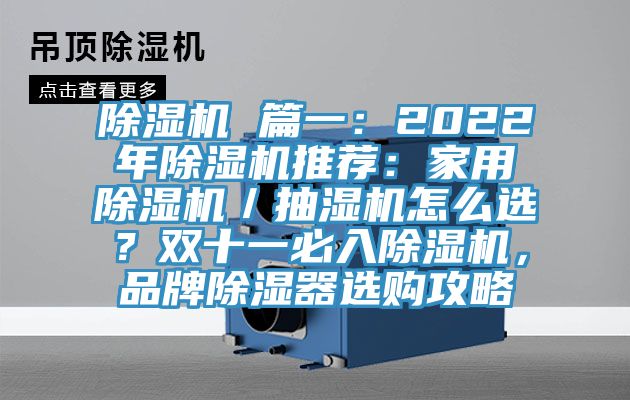 除湿机 篇一：2022年除湿机推荐：家用除湿机／抽湿机怎么选？双十一必入除湿机，品牌除湿器选购攻略