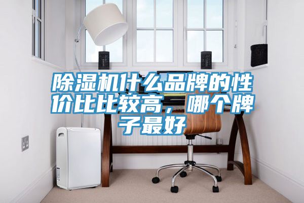 除湿机什么品牌的性价比比较高，哪个牌子最好