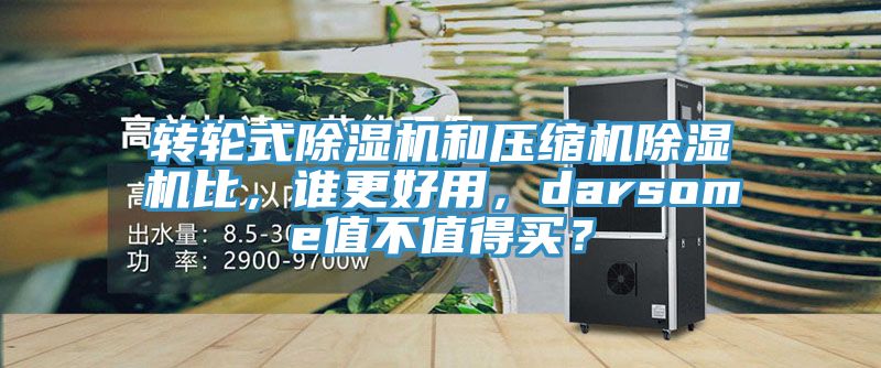 转轮式除湿机和压缩机除湿机比，谁更好用，darsome值不值得买？