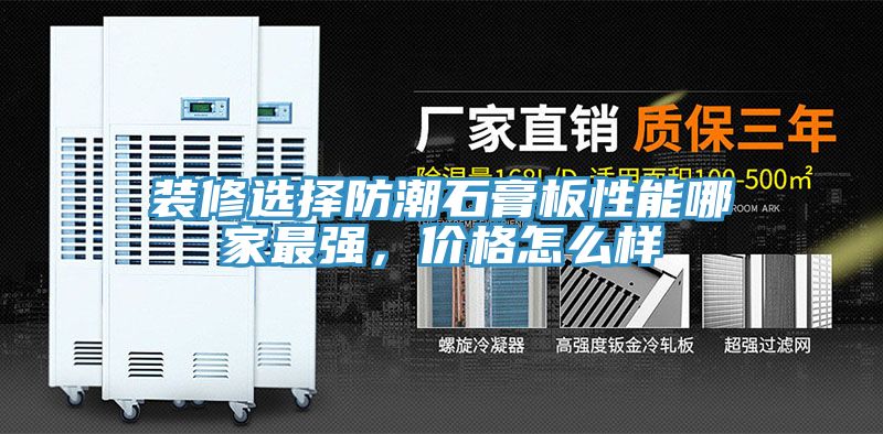 装修选择防潮石膏板性能哪家最强，价格怎么样