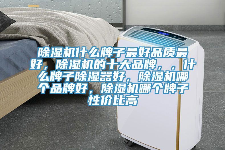 除湿机什么牌子最好品质最好，除湿机的十大品牌，，什么牌子除湿器好，除湿机哪个品牌好，除湿机哪个牌子性价比高