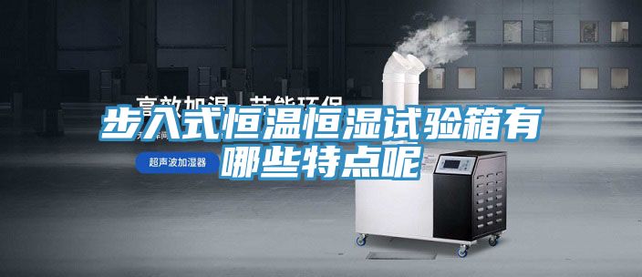 步入式恒温恒湿试验箱有哪些特点呢