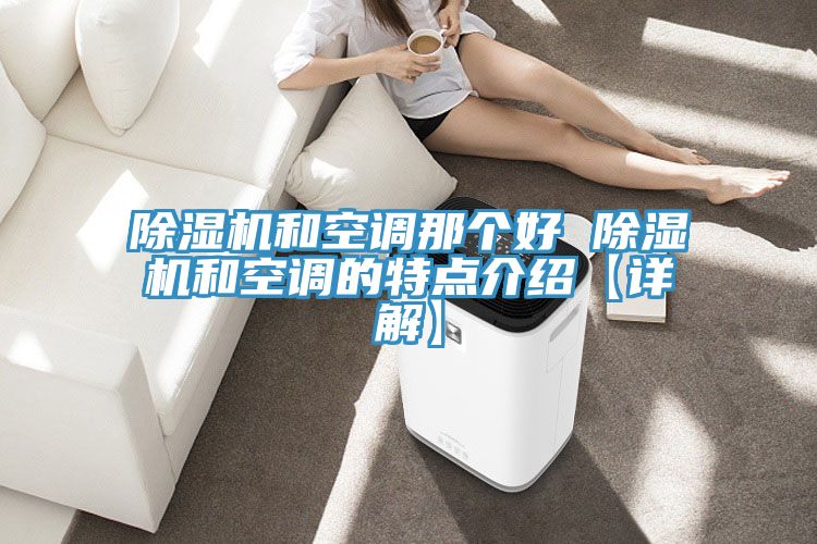 除湿机和空调那个好 除湿机和空调的特点介绍【详解】