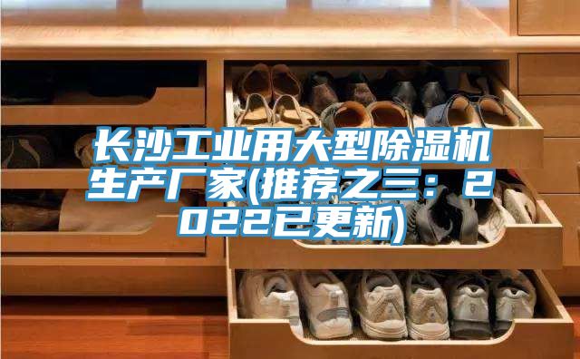 长沙工业用大型除湿机生产厂家(推荐之三：2022已更新)
