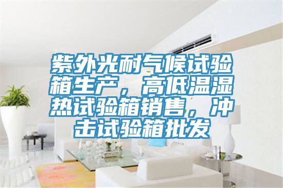 紫外光耐气候试验箱生产，高低温湿热试验箱销售，冲击试验箱批发