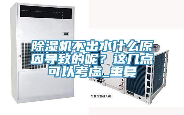 除湿机不出水什么原因导致的呢？这几点可以考虑_重复