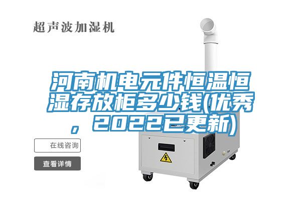 河南机电元件恒温恒湿存放柜多少钱(优秀，2022已更新)