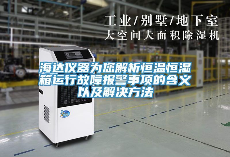 海达仪器为您解析恒温恒湿箱运行故障报警事项的含义以及解决方法