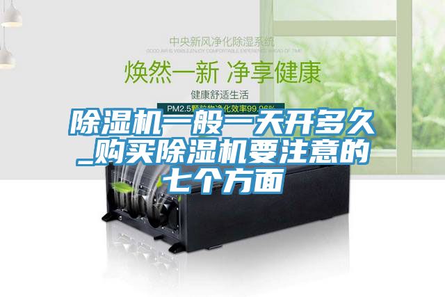 除湿机一般一天开多久_购买除湿机要注意的七个方面