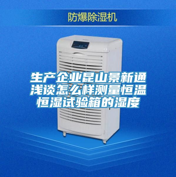 生产企业昆山景新通浅谈怎么样测量恒温恒湿试验箱的湿度