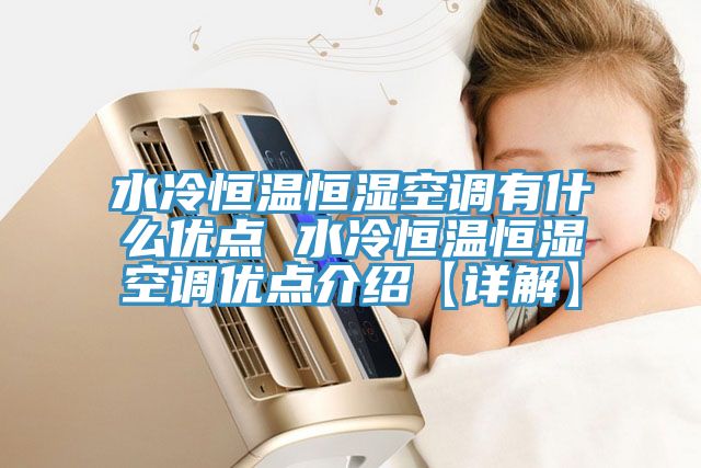 水冷恒温恒湿空调有什么优点 水冷恒温恒湿空调优点介绍【详解】