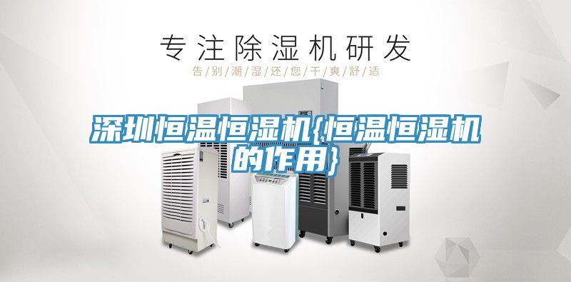 深圳恒温恒湿机{恒温恒湿机的作用}