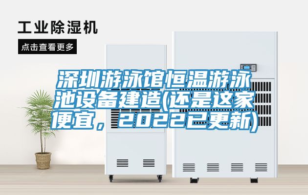 深圳游泳馆恒温游泳池设备建造(还是这家便宜，2022已更新)