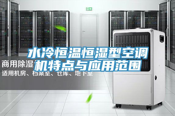 水冷恒温恒湿型空调机特点与应用范围
