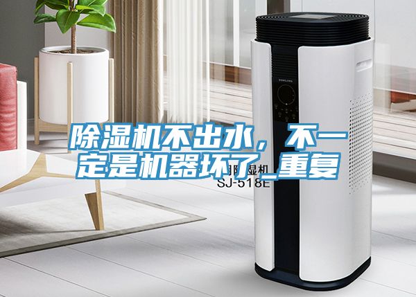 除湿机不出水，不一定是机器坏了_重复