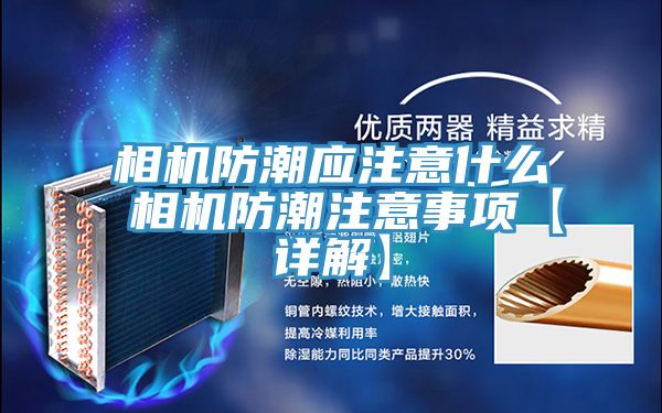 相机防潮应注意什么 相机防潮注意事项【详解】