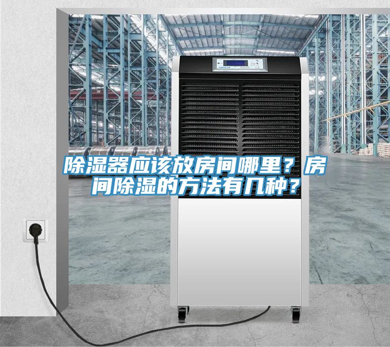 除湿器应该放房间哪里？房间除湿的方法有几种？