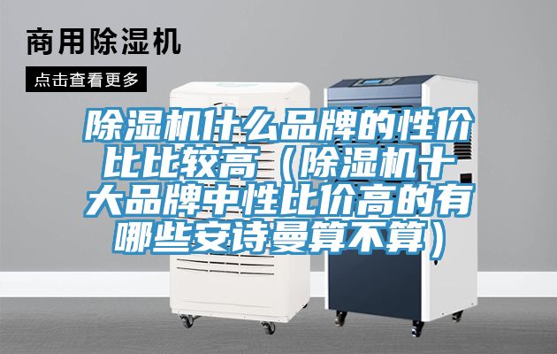 除湿机什么品牌的性价比比较高（除湿机十大品牌中性比价高的有哪些安诗曼算不算）