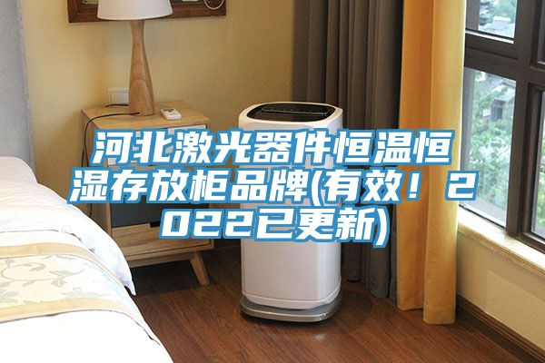 河北激光器件恒温恒湿存放柜品牌(有效！2022已更新)