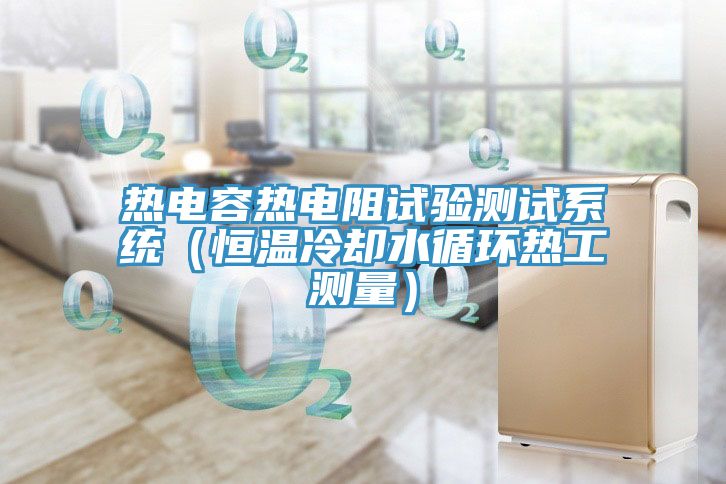 热电容热电阻试验测试系统（恒温冷却水循环热工测量）