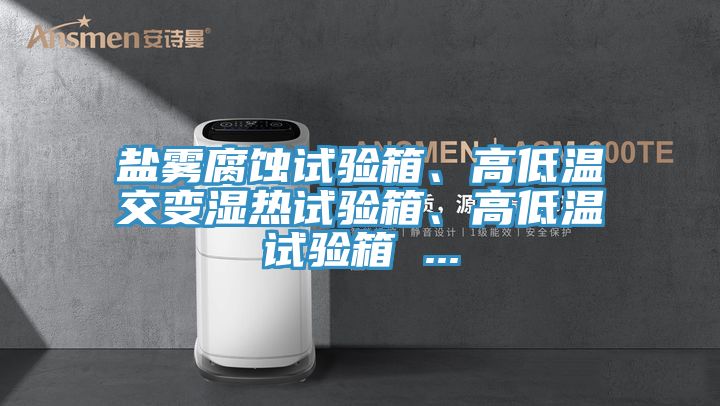 盐雾腐蚀试验箱、高低温交变湿热试验箱、高低温试验箱 ...