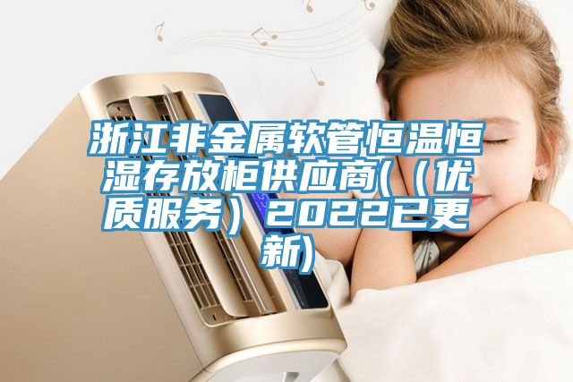 浙江非金属软管恒温恒湿存放柜供应商(（优质服务）2022已更新)