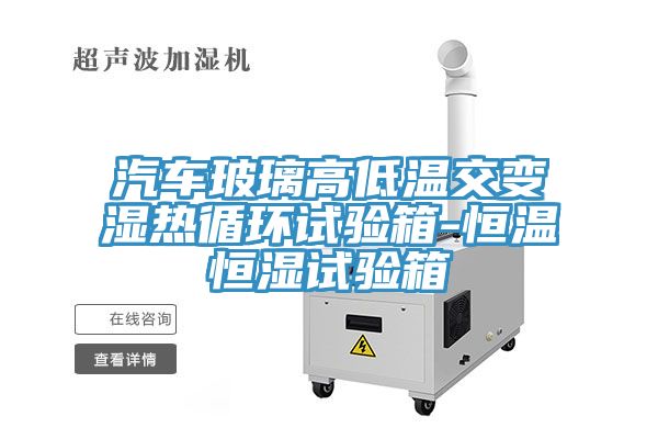 汽车玻璃高低温交变湿热循环试验箱-恒温恒湿试验箱