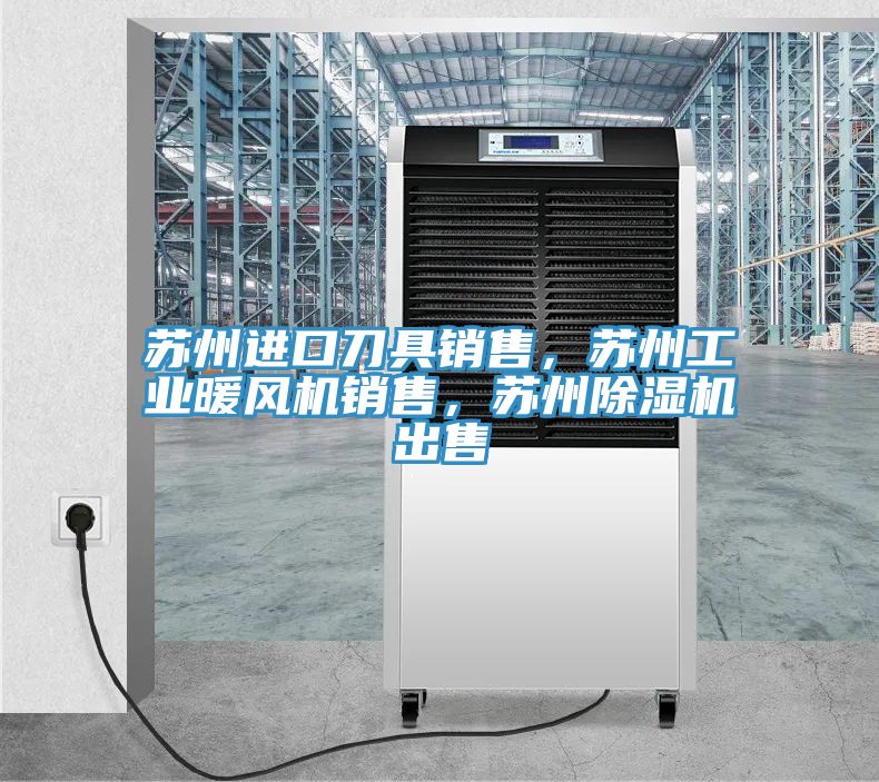 苏州进口刀具销售，苏州工业暖风机销售，苏州除湿机出售
