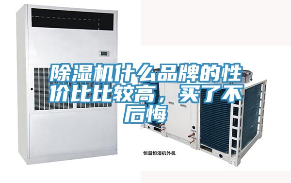 除湿机什么品牌的性价比比较高，买了不后悔