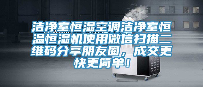洁净室恒湿空调洁净室恒温恒湿机使用微信扫描二维码分享朋友圈，成交更快更简单！