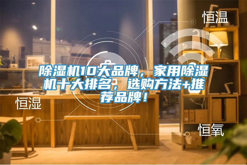 除湿机10大品牌，家用除湿机十大排名，选购方法+推荐品牌！