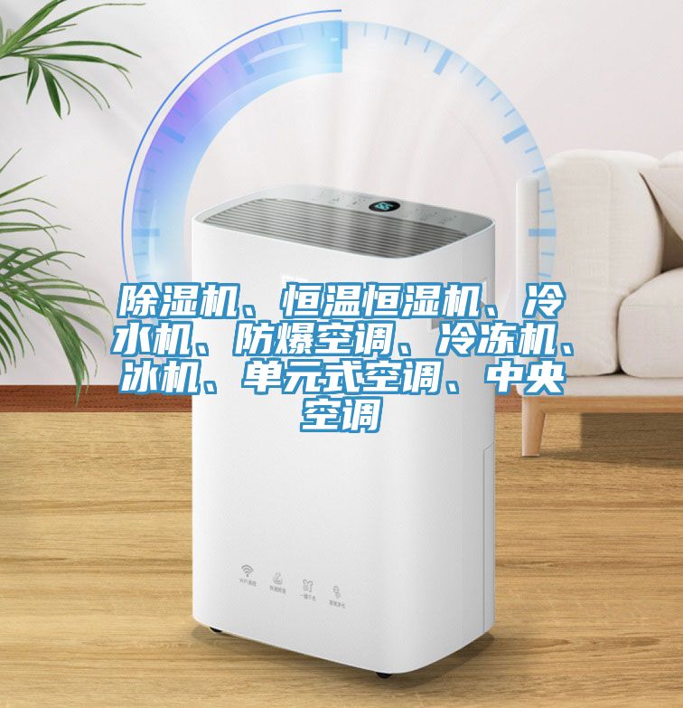 除湿机、恒温恒湿机、冷水机、防爆空调、冷冻机、冰机、单元式空调、中央空调