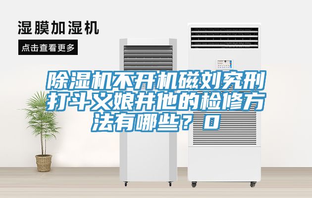 除湿机不开机磁刘究刑打斗义娘井他的检修方法有哪些？0