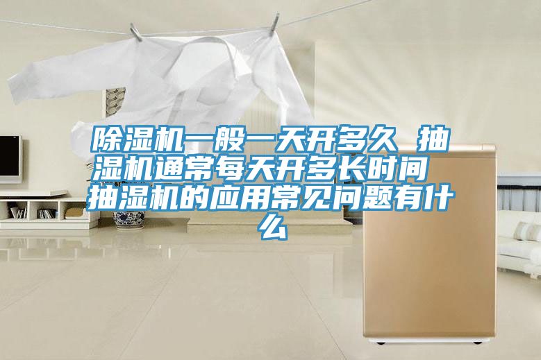 除湿机一般一天开多久 抽湿机通常每天开多长时间 抽湿机的应用常见问题有什么
