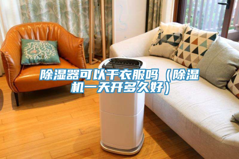 除湿器可以干衣服吗（除湿机一天开多久好）