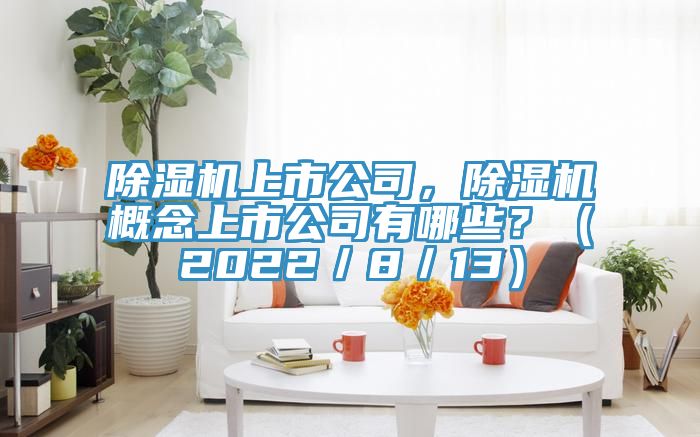 除湿机上市公司，除湿机概念上市公司有哪些？（2022／8／13）